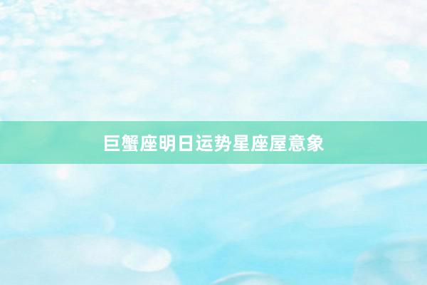 巨蟹座明日运势星座屋意象
