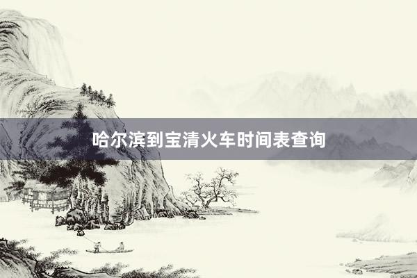 哈尔滨到宝清火车时间表查询