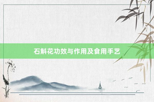 石斛花功效与作用及食用手艺