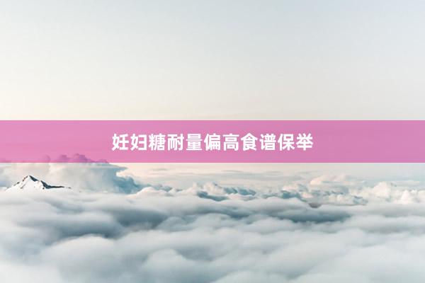 妊妇糖耐量偏高食谱保举