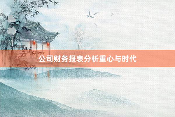 公司财务报表分析重心与时代