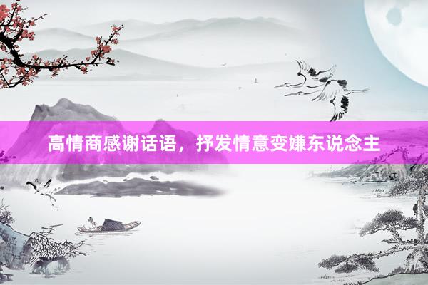 高情商感谢话语，抒发情意变嫌东说念主