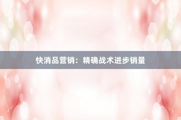 快消品营销：精确战术进步销量