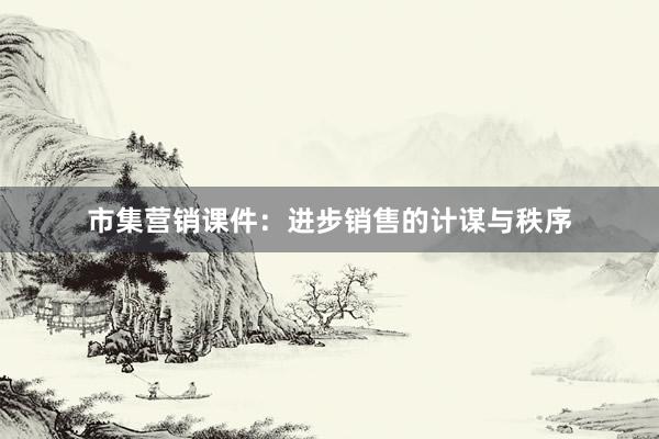 市集营销课件：进步销售的计谋与秩序